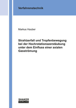 Strahlzerfall und Tropfenbewegung bei der Hochrotationszerstäubung unter dem Einfluss einer axialen Gasströmung von Hauber,  Markus