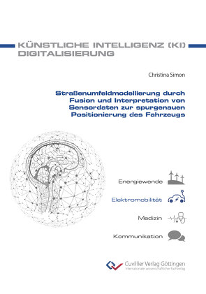 Straßenumfeldmodellierung durch Fusion und Interpretation von Sensordaten zur spurgenauen Positionierung des Fahrzeugs von Simon,  Christina