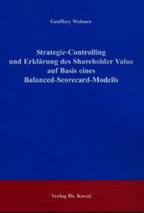 Strategie-Controlling und Erklärung des Shareholder Value auf Basis eines Balanced-Scorecard-Modells von Weisner,  Geoffery
