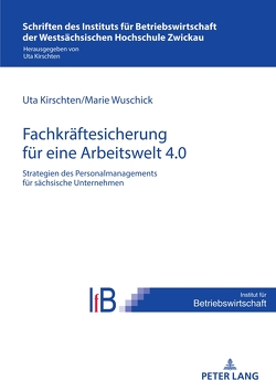 Strategien des Personalmanagements zur Fachkräftesicherung in sächsischen Unternehmen für eine Arbeitswelt 4.0 von Kirschten,  Uta, Wuschick,  Marie