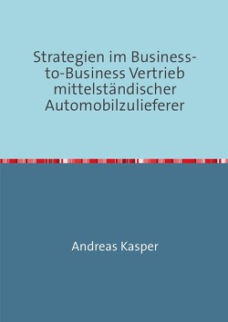 Strategien im Business-to-Business Vertrieb mittelständischer Automobilzulieferer von Kasper,  Andreas