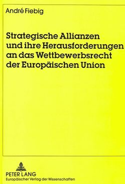 Strategische Allianzen und ihre Herausforderungen an das Wettbewerbsrecht der Europäischen Union von Fiebig,  André