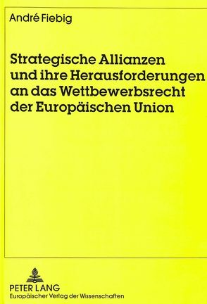 Strategische Allianzen und ihre Herausforderungen an das Wettbewerbsrecht der Europäischen Union von Fiebig,  André