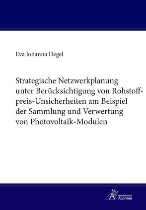 Strategische Netzwerkplanung unter Berücksichtigung von Rohstoffpreis-Unsicherheiten am Beispiel der Sammlung und Verwertung von Photovoltaik-Modulen von Degel,  Eva Johanna