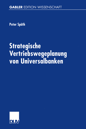 Strategische Vertriebswegeplanung von Universalbanken von Spaeth,  Peter