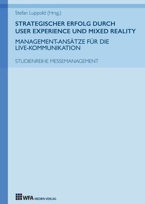 Strategischer Erfolg durch User Experience und Mixed Reality: Management-Ansätze für die Live-Kommunikation von Bailer,  Jana, Luppold,  Stefan, Metzger,  Maximilian, Mollenschott,  Max, Schüth,  Luisa