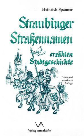 Straubinger Strassennamen erzählen Stadtgeschichte von Spanner,  Heinrich