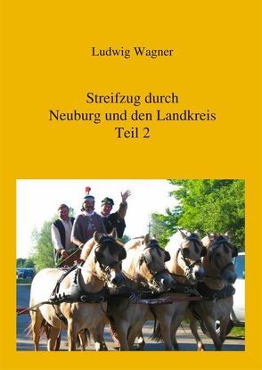 Streifzug durch Neuburg und den Landkreis.Teil 2 von Wagner,  Ludwig