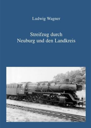 Streifzug durch Neuburg und den Landkreis von Wagner,  Ludwig