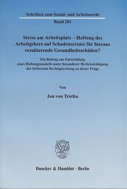 Stress am Arbeitsplatz – Haftung des Arbeitgebers auf Schadensersatz für hieraus resultierende Gesundheitsschäden? von Trotha,  Jan von