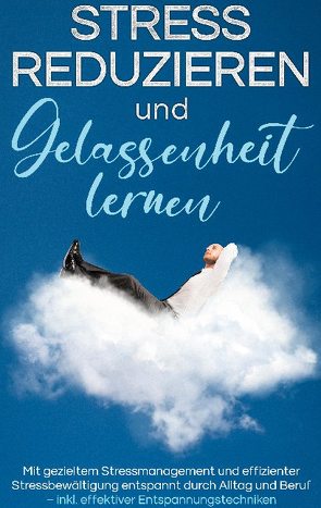 Stress reduzieren und Gelassenheit lernen: Mit gezieltem Stressmanagement und effizienter Stressbewältigung entspannt durch Alltag und Beruf – inkl. effektiver Entspannungstechniken von Lemberger,  Isa