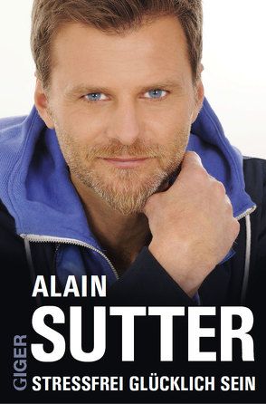 Stressfrei glücklich sein von Alain Sutter