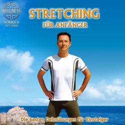 Stretching für Anfänger – Die besten Dehnübungen gegen Verspanntheit und Stress