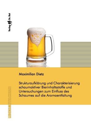 Strukturaufklärung und Charakterisierung schaumaktiver Bierinhaltsstoffe und Untersuchungen zum Einfluss des Schaumes auf die Aromaentfaltung von Dietz,  Maximilian