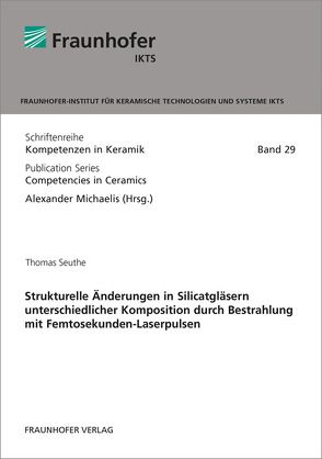 Strukturelle Änderungen in Silicatgläsern unterschiedlicher Komposition durch Bestrahlung mit Femtosekunden-Laserpulsen. von Michaelis,  Alexander, Seuthe,  Thomas