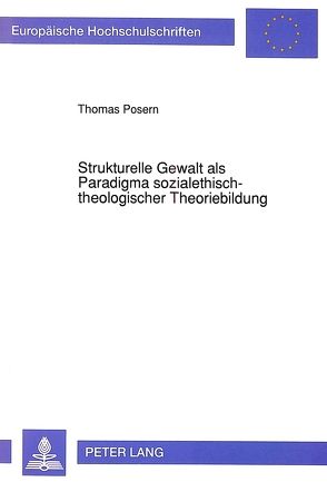 Strukturelle Gewalt als Paradigma sozialethisch-theologischer Theoriebildung von Posern,  Thomas