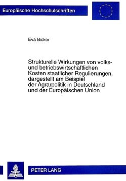 Strukturelle Wirkungen von volks- und betriebswirtschaftlichen Kosten staatlicher Regulierungen, dargestellt am Beispiel der Agrarpolitik in Deutschland und der Europäischen Union von Bicker,  Eva