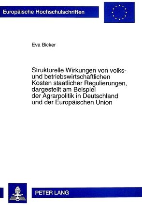 Strukturelle Wirkungen von volks- und betriebswirtschaftlichen Kosten staatlicher Regulierungen, dargestellt am Beispiel der Agrarpolitik in Deutschland und der Europäischen Union von Bicker,  Eva