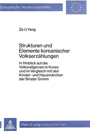 Strukturen und Elemente koreanischer Volkserzählungen- In Hinblick auf die Volksreligion in Korea und im Vergleich mit den Kinder- und Hausmärchen der Brüder Grimm von Yang,  Ze U