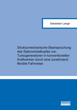 Strukturmechanische Beanspruchung des Statorwickelkopfes von Turbogeneratoren in konventionellen Kraftwerken durch eine zunehmend flexible Fahrweise von Lange,  Sebastian