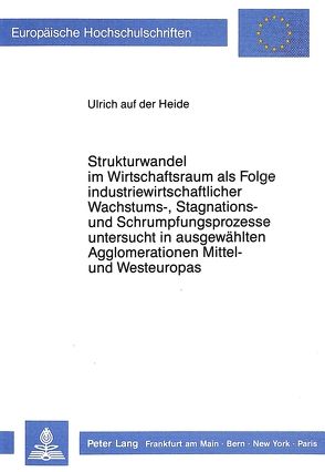 Strukturwandel im Wirtschaftsraum als Folge industriewirtschaftlicher Wachstums-, Stagnations- und Schrumpfungsprozesse von auf der Heide,  Ulrich