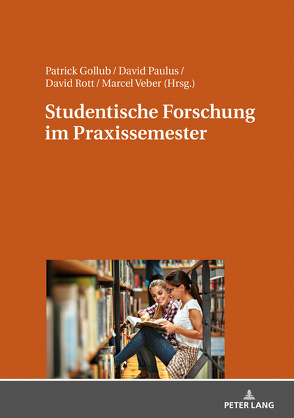 Studentische Forschung im Praxissemester von Gollub,  Patrick, Paulus,  David, Rott,  David, Veber,  Marcel