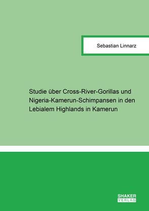 Studie über Cross-River-Gorillas (Gorilla gorilla diehli MATSCHIE, 1904) und Nigeria-Kamerun-Schimpansen (Pan troglodytes ellioti MATSCHIE, 1914) in den Lebialem Highlands in Kamerun von Linnarz,  Sebastian