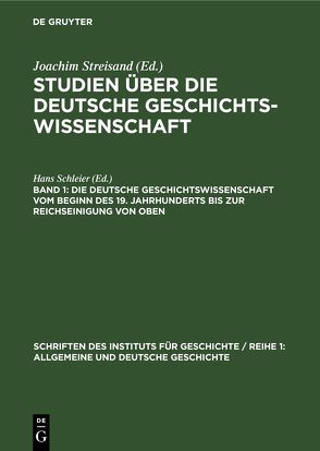 Studien über die deutsche Geschichtswissenschaft / Die deutsche Geschichtswissenschaft vom Beginn des 19. Jahrhunderts bis zur Reichseinigung von oben von Schleier,  Hans