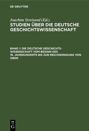 Studien über die deutsche Geschichtswissenschaft / Die deutsche Geschichtswissenschaft vom Beginn des 19. Jahrhunderts bis zur Reichseinigung von oben von Streisand,  Joachim