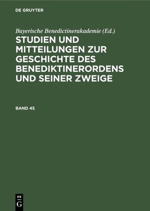 Studien und Mitteilungen zur Geschichte des Benediktinerordens und seiner Zweige / Studien und Mitteilungen zur Geschichte des Benediktinerordens und seiner Zweige. Band 45 von Bayerische Benedictinerakademie