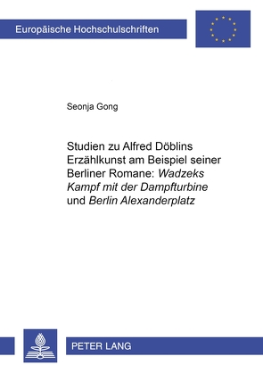 Studien zu Alfred Döblins Erzählkunst am Beispiel seiner Berliner Romane: «Wadzeks Kampf mit der Dampfturbine» und «Berlin Alexanderplatz» von Gong,  Seonja