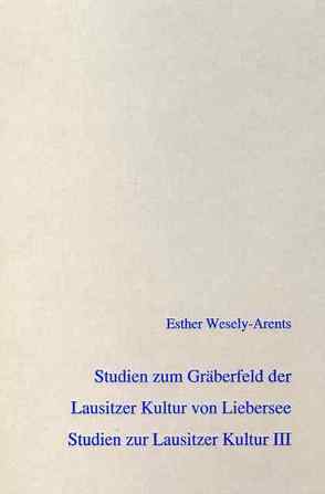 Studien zu Chronologie und Besiedlung der Lausitzer Kultur in Sachsen auf Grundlage des Gräberfeldes von Liebersee von Wesely-Arents,  Esther