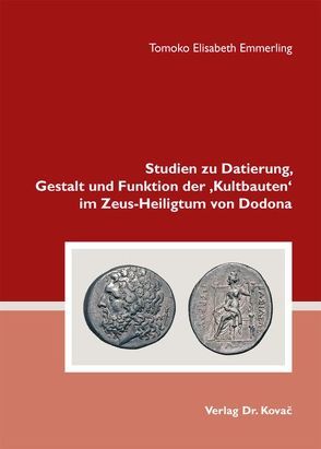 Studien zu Datierung, Gestalt und Funktion der ‚Kultbauten‘ im Zeus-Heiligtum von Dodona von Emmerling,  Tomoko Elisabeth