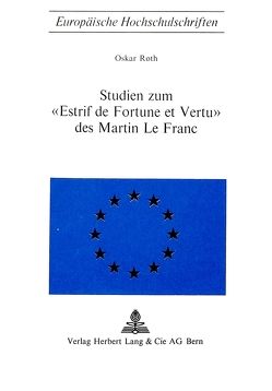 Studien zum «Estrif de fortune et vertu» des Martin Le Franc von Roth,  Oskar