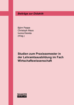 Studien zum Praxissemester in der Lehramtsausbildung im Fach Wirtschaftswissenschaft von Kiereta,  Iwona, Maus,  Christoph, Paape,  Björn