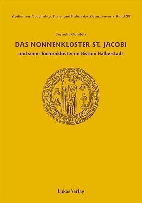 Studien zur Geschichte, Kunst und Kultur der Zisterzienser / Das Nonnenkloster St. Jacobi und seine Tochterklöster im Bistum Halberstadt von Oefelein,  Cornelia