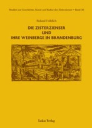 Studien zur Geschichte, Kunst und Kultur der Zisterzienser / Die Zisterzienser und ihre Weinberge in Brandenburg von Fröhlich,  Roland