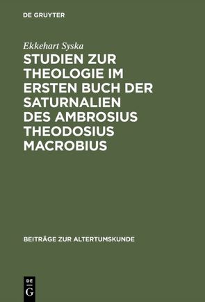 Studien zur Theologie im ersten Buch der Saturnalien des Ambrosius Theodosius Macrobius von Syska,  Ekkehart