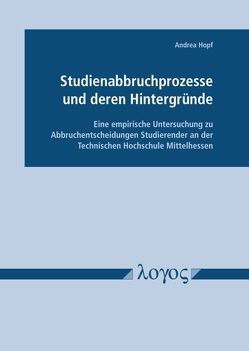 Studienabbruchprozesse und deren Hintergründe – Eine empirische Untersuchung zu Abbruchentscheidungen Studierender an der Technischen Hochschule Mittelhessen von Hopf,  Andrea