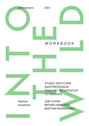 Studio Job Floris, Gastprofessur Fakultät Architektur, TU Dresden / Into The Wild: Workbook; Summerterm 2020/2021 TU Dresden von Floris,  Job, Kunze,  Maximilian, Reisnecker,  Bastian