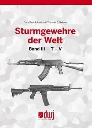 Sturmgewehre der Welt Band 3 von Johnston,  Gary Paul, Nelson,  Thomas B., Rolff,  Bernd