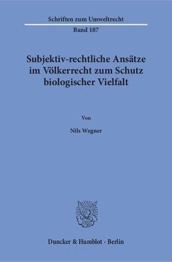 Subjektiv-rechtliche Ansätze im Völkerrecht zum Schutz biologischer Vielfalt. von Wegner,  Nils