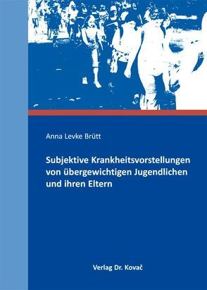 Subjektive Krankheitsvorstellungen von übergewichtigen Jugendlichen und ihren Eltern von Brütt,  Anna Levke