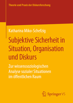 Subjektive Sicherheit in Situation, Organisation und Diskurs von Miko-Schefzig,  Katharina