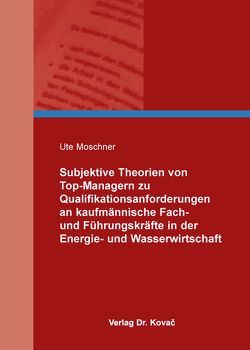 Subjektive Theorien von Top-Managern zu Qualifikationsanforderungen an kaufmännische Fach- und Führungskräfte in der Energie- und Wasserwirtschaft von Moschner,  Ute