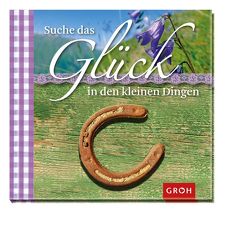 Suche das Glück in den kleinen Dingen von Groh,  Joachim