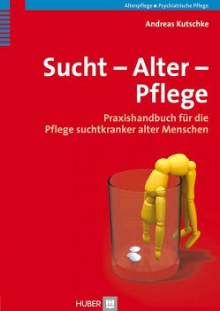 Sucht – Alter – Pflege von Kutschke,  Andreas