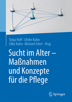 Sucht im Alter – Maßnahmen und Konzepte für die Pflege von Hoff,  Tanja, Isfort,  Michael, Kuhn,  Silke, Kuhn,  Ulrike