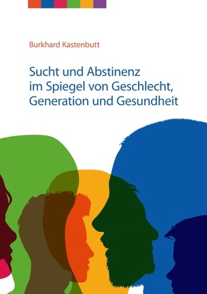 Sucht und Abstinenz im Spiegel von Geschlecht, Generation und Gesundheit von Kastenbutt,  Burkhard, Landesverband Niedersachsen e.V.,  Freundeskreise für Suchtkrankenhilfe