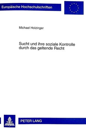 Sucht und ihre soziale Kontrolle durch das geltende Recht von Hölzinger,  Michael